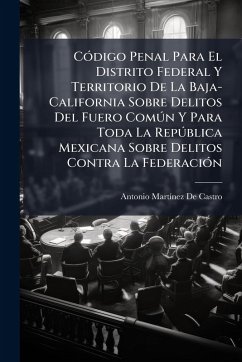 Cover CÃ3digo Penal Para El Distrito Federal Y Territorio De La Baja-California Sobre Delitos Del Fuero ComÃ°n Y Para Toda La RepÃ°blica Mexicana Sobre Delitos Contra La FederaciÃ3n