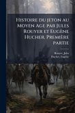 Histoire du jeton au Moyen Age par Jules Rouyer et Eugène Hucher. Première partie Histoire du jeton au Moyen Age par Jules Rouyer et Eugène Hucher. Première partie
