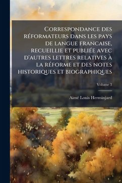 Correspondance des rÃ(c)formateurs dans les pays de langue francaise, recueillie et publiÃ(c)e avec d'autres lettres relatives Ã la rÃ(c)forme et des notes historiques et biographiques - Herminjard, Aimã(c) Louis