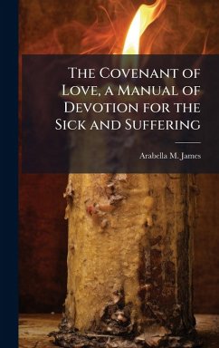 The Covenant of Love, a Manual of Devotion for the Sick and Suffering - James, Arabella M