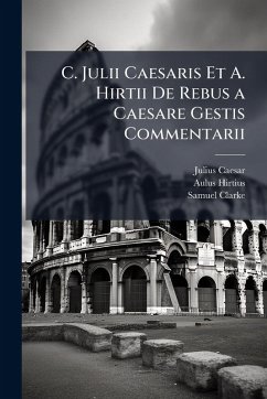 C. Julii Caesaris Et A. Hirtii De Rebus a Caesare Gestis Commentarii - Caesar, Julius; Hirtius, Aulus; Clarke, Samuel