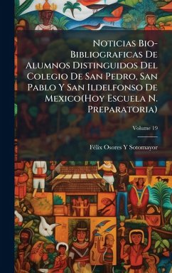 Cover Noticias Bio-Bibliograficas De Alumnos Distinguidos Del Colegio De San Pedro, San Pablo Y San Ildelfonso De Mexico(Hoy Escuela N. Preparatoria)