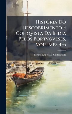 Cover Historia Do Descobrimento E Conqvista Da India Pelos Portvgveses, Volumes 4-6