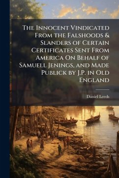 The Innocent Vindicated From the Falshoods & Slanders of Certain Certificates Sent From America On Behalf of Samuell Jenings, and Made Publick by J.P. in Old England - Leeds, Daniel