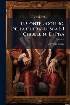 Il Conte Ugolino, Della Gherardesca E I Ghibellini Di Pisa - Rosini, Giovanni Il Conte Ugolino, Della Gherardesca E I Ghibellini Di Pisa - Rosini, Giovanni