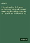 Untersuchung über die Frage der Echtheit des Briefwechsels Cicero ad Brutum sowohl vom historischen als vom sprachlichen Gesichtspunkt aus