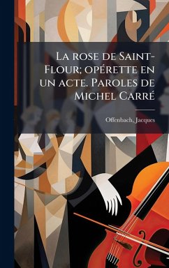 La rose de Saint-Flour; opÃ(c)rette en un acte. Paroles de Michel CarrÃ(c) - Offenbach, Jacques