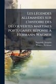 Les lÃ(c)gendes allemandes sur l'histoire des dÃ(c)couvertes martimes portugaises; rÃ(c)ponse Ã Hermann Wagner