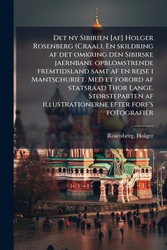 Det ny Sibirien [af] Holger Rosenberg (Craal). En skildring af det omkring den Sibirske jaernbane opblomstrende fremtidsland samt af en rejse i Mantschuriet. Med et forord af statsraad Thor Lange. StÃ, rsteparten af illustrationerne efter forf's fotografie - Rosenberg, Holger