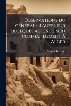 Cover Observations du gÃ(c)nÃ(c)ral Clauzel sur quelques actes de son commandement Ã Alger