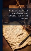A Greek Grammar, and Greek and English Scripture Lexicon A Greek Grammar, and Greek and English Scripture Lexicon