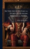 In the old Chateau; a Story of Russian Poland; a Novel In the old Chateau; a Story of Russian Poland; a Novel