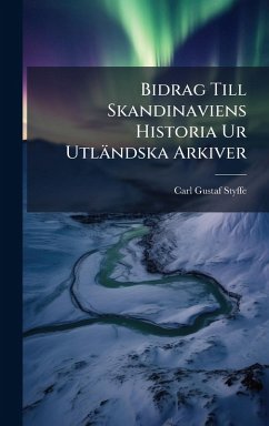 Bidrag Till Skandinaviens Historia Ur Utländska Arkiver - Styffe, Carl Gustaf
