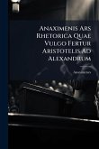 Anaximenis Ars Rhetorica Quae Vulgo Fertur Aristotelis Ad Alexandrum