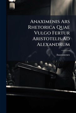 Anaximenis Ars Rhetorica Quae Vulgo Fertur Aristotelis Ad Alexandrum - Anaximenes