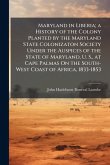 Maryland in Liberia; a History of the Colony Planted by the Maryland State Colonizaton Society Under the Auspices of the State of Maryland, U. S., at Cape Palmas On the South-West Coast of Africa, 1833-1853 Maryland in Liberia; a History of the Colony Planted by the Maryland State Colonizaton Society Under the Auspices of the State of Maryland, U. S., at Cape Palmas On the South-West Coast of Africa, 1833-1853