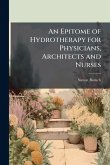 An Epitome of Hydrotherapy for Physicians, Architects and Nurses