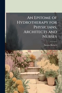 An Epitome of Hydrotherapy for Physicians, Architects and Nurses - Baruch, Simon