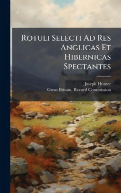 Rotuli Selecti Ad Res Anglicas Et Hibernicas Spectantes - Hunter, Joseph Rotuli Selecti Ad Res Anglicas Et Hibernicas Spectantes - Hunter, Joseph