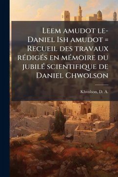 Leem amudot le-Daniel Ish amudot = Recueil des travaux rÃ(c)digÃ(c)s en mÃ(c)moire du jubilÃ(c) scientifique de Daniel Chwolson Leem amudot le-Daniel Ish amudot = Recueil des travaux rÃ(c)digÃ(c)s en mÃ(c)moire du jubilÃ(c) scientifique de Daniel Chwolson