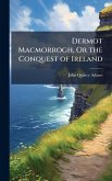 Dermot Macmorrogh, Or the Conquest of Ireland Dermot Macmorrogh, Or the Conquest of Ireland