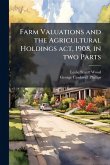 Farm Valuations and the Agricultural Holdings act, 1908, in two Parts Farm Valuations and the Agricultural Holdings act, 1908, in two Parts