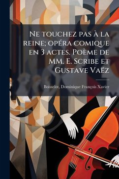 Cover Ne touchez pas Ã la reine; opÃ(c)ra comique en 3 actes. Poème de MM. E. Scribe et Gustave Vaëz
