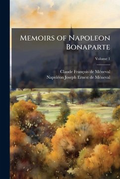 Memoirs of Napoleon Bonaparte - Mã(c)Neval, Claude François de; Mã(c)Neval, Napolã(c)on Joseph Ernest de