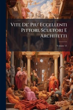 Vite De' Piu' Eccellenti Pittori, Scultori E Architetti Vite De' Piu' Eccellenti Pittori, Scultori E Architetti