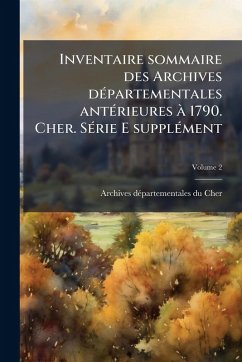 Inventaire sommaire des Archives dÃ(c)partementales antÃ(c)rieures Ã 1790. Cher. SÃ(c)rie E supplÃ(c)ment