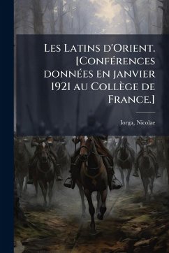 Les Latins d'Orient. [ConfÃ(c)rences donnÃ(c)es en janvier 1921 au Collège de France.] - Iorga, Nicolae
