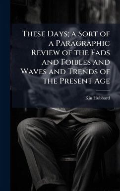These Days; a Sort of a Paragraphic Review of the Fads and Foibles and Waves and Trends of the Present Age - Hubbard, Kin