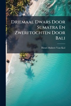 Driemaal Dwars Door Sumatra En Zwerftochten Door Bali - Kol, Henri Hubert van