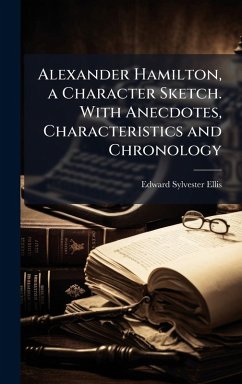 Cover Alexander Hamilton, a Character Sketch. With Anecdotes, Characteristics and Chronology