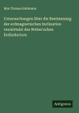 Untersuchungen über die Bestimmung der erdmagnetischen Inclination vermittelst des Weber'schen Erdinductors Untersuchungen über die Bestimmung der erdmagnetischen Inclination vermittelst des Weber'schen Erdinductors