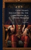 Lady Dean's Daughter, Or, the Confession of a Dying Woman Lady Dean's Daughter, Or, the Confession of a Dying Woman