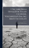 I Tre Libri Degli Offizj Di M. Tullio Cicerone, Volgarizzati Dal Sig. Abate Facciolati