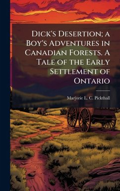 Dick's Desertion; a Boy's Adventures in Canadian Forests. A Tale of the Early Settlement of Ontario - Pickthall, Marjorie L C