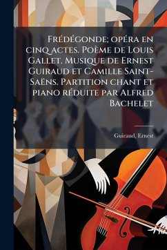 Cover FrÃ(c)dÃ(c)gonde; opÃ(c)ra en cinq actes. Poème de Louis Gallet. Musique de Ernest Guiraud et Camille Saint-Saëns. Partition chant et piano rÃ(c)duite par Alfred Bachelet