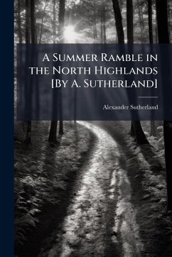A Summer Ramble in the North Highlands [By A. Sutherland] - Sutherland, Alexander