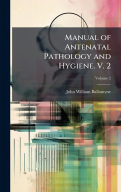 Manual of Antenatal Pathology and Hygiene. V. 2 - Ballantyne, John William