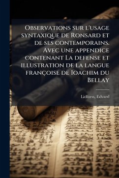 Observations sur l'usage syntaxique de Ronsard et de ses contemporains. Avec une appendice contenant La defense et illustration de la langue françoise de Ioachim du Bellay - Lidforss, Edvard