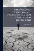 Utilitarianism Explained and Exemplified in Moral and Political Government