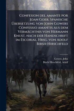 Confesion del amante por Joan Goer. Spanische Ãbersetzung von John Gowers Confessio amantis aus dem Vermächtnis von Hermann Knust, nach der Handschrift im Escorial. Hrsg. von Adolf Birsh-Hirschfeld Cover Confesion del amante por Joan Goer. Spanische Ãbersetzung von John Gowers Confessio amantis aus dem Vermächtnis von Hermann Knust, nach der Handschrift im Escorial. Hrsg. von Adolf Birsh-Hirschfeld