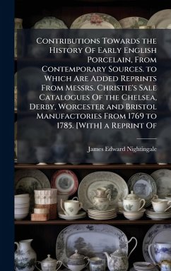 Cover Contributions Towards the History Of Early English Porcelain, From Contemporary Sources. to Which Are Added Reprints From Messrs. Christie's Sale Catalogues Of the Chelsea, Derby, Worcester and Bristol Manufactories From 1769 to 1785. [With] a Reprint Of