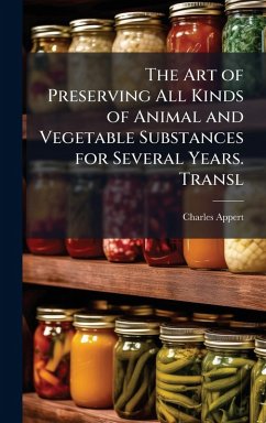 The Art of Preserving All Kinds of Animal and Vegetable Substances for Several Years. Transl - Appert, Charles