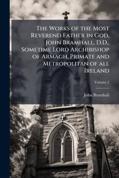 Cover The Works of the Most Reverend Father in God, John Bramhall, D.D., Sometime Lord Archibishop of Armagh, Primate and Metropolitan of all Ireland