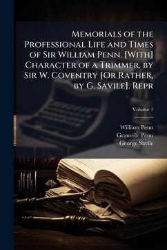 Memorials of the Professional Life and Times of Sir William Penn. [With] Character of a Trimmer, by Sir W. Coventry [Or Rather, by G. Savile]. Repr - Penn, William; Penn, Granville; Savile, George