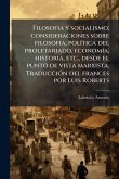 Filosofia y socialismo; consideraciones sobre filosofia, polÃ-tica del proletariado, economÃ-a, historia, etc., desde el punto de vista marxista. TraducciÃ3n del frances por Luis Roberts Filosofia y socialismo; consideraciones sobre filosofia, polÃ-tica del proletariado, economÃ-a, historia, etc., desde el punto de vista marxista. TraducciÃ3n del frances por Luis Roberts