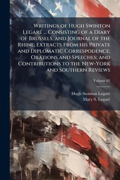 Writings of Hugh Swinton LegarÃ(c) ... Consisting of a Diary of Brussels, and Journal of the Rhine; Extracts From his Private and Diplomatic Correspodence; Orations and Speeches; and Contributions to the New-York and Southern Reviews - Legarã(c), Hugh Swinton; Legarã(c), Mary S